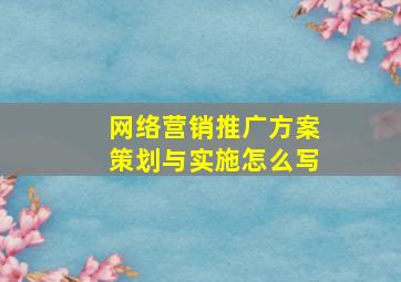 网络营销推广方案策划与实施怎么写