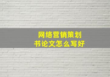 网络营销策划书论文怎么写好