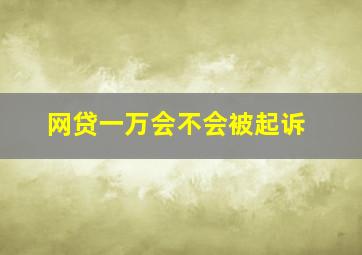 网贷一万会不会被起诉