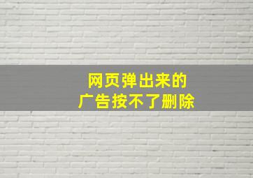 网页弹出来的广告按不了删除