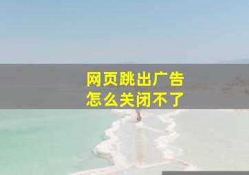 网页跳出广告怎么关闭不了