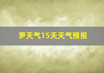 罗天气15天天气预报