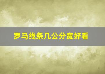 罗马线条几公分宽好看