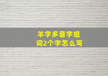 羊字多音字组词2个字怎么写