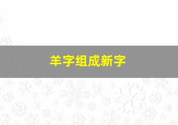 羊字组成新字