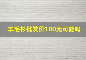 羊毛衫批发价100元可能吗