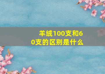 羊绒100支和60支的区别是什么