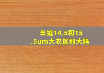 羊绒14.5和15.5um大衣区别大吗