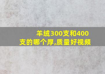 羊绒300支和400支的哪个厚,质量好视频