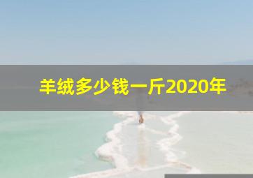 羊绒多少钱一斤2020年