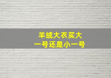 羊绒大衣买大一号还是小一号