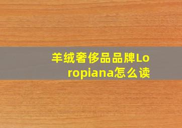 羊绒奢侈品品牌Loropiana怎么读