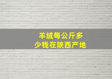 羊绒每公斤多少钱在陕西产地