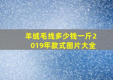 羊绒毛线多少钱一斤2019年款式图片大全