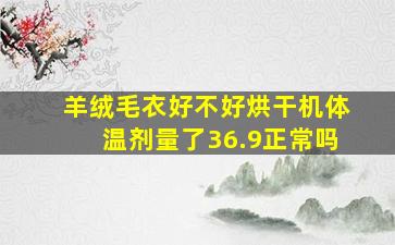 羊绒毛衣好不好烘干机体温剂量了36.9正常吗