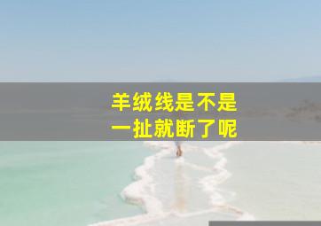 羊绒线是不是一扯就断了呢