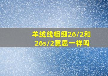 羊绒线粗细26/2和26s/2意思一样吗