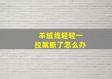 羊绒线轻轻一拉就断了怎么办