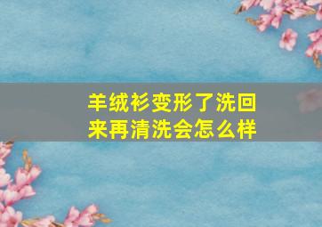 羊绒衫变形了洗回来再清洗会怎么样