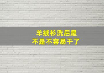 羊绒衫洗后是不是不容易干了