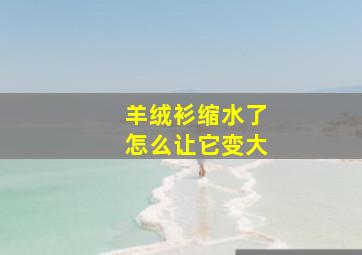 羊绒衫缩水了怎么让它变大