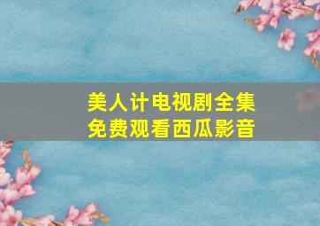 美人计电视剧全集免费观看西瓜影音