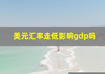 美元汇率走低影响gdp吗