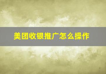 美团收银推广怎么操作