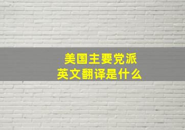 美国主要党派英文翻译是什么