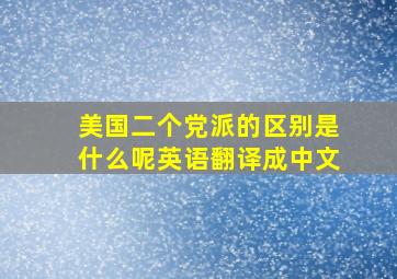 美国二个党派的区别是什么呢英语翻译成中文