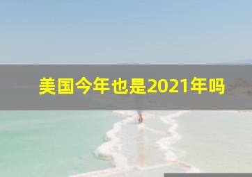 美国今年也是2021年吗