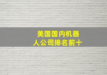 美国国内机器人公司排名前十