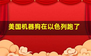 美国机器狗在以色列跑了