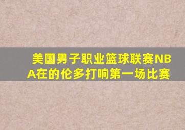 美国男子职业篮球联赛NBA在的伦多打响第一场比赛