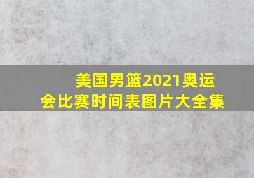 美国男篮2021奥运会比赛时间表图片大全集