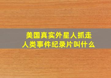 美国真实外星人抓走人类事件纪录片叫什么