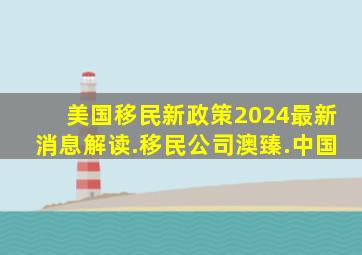 美国移民新政策2024最新消息解读.移民公司澳臻.中国