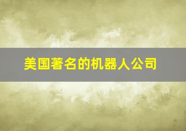 美国著名的机器人公司