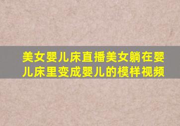 美女婴儿床直播美女躺在婴儿床里变成婴儿的模样视频