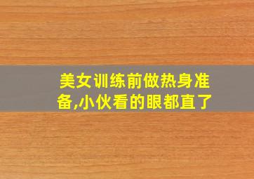 美女训练前做热身准备,小伙看的眼都直了