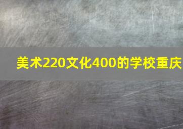 美术220文化400的学校重庆