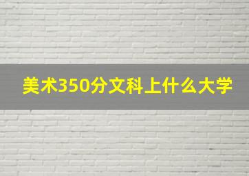 美术350分文科上什么大学