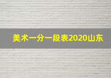 美术一分一段表2020山东