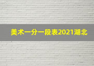 美术一分一段表2021湖北