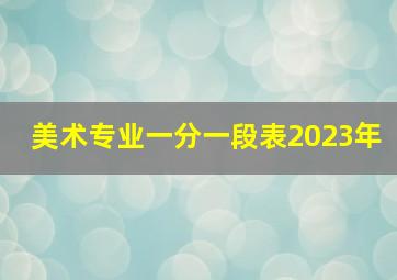 美术专业一分一段表2023年