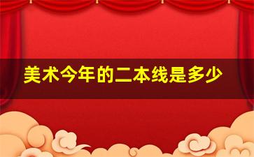 美术今年的二本线是多少