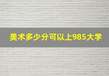 美术多少分可以上985大学