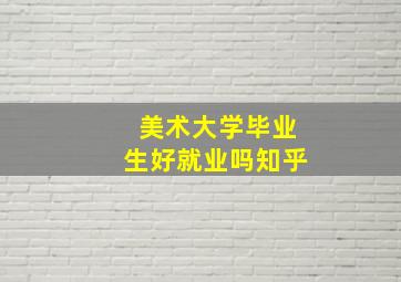 美术大学毕业生好就业吗知乎