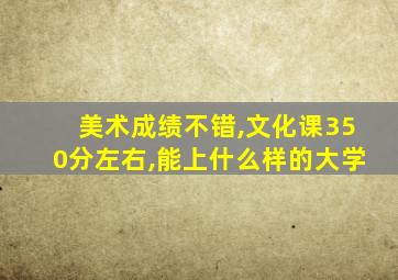 美术成绩不错,文化课350分左右,能上什么样的大学