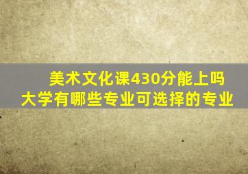 美术文化课430分能上吗大学有哪些专业可选择的专业